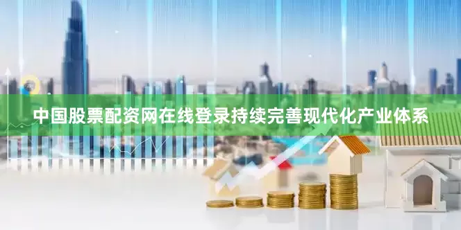 中国股票配资网在线登录持续完善现代化产业体系