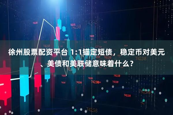 徐州股票配资平台 1:1锚定短债，稳定币对美元、美债和美联储意味着什么？