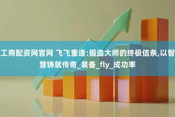 工商配资网官网 飞飞重逢:锻造大师的终极信条,以智慧铸就传奇_装备_fly_成功率