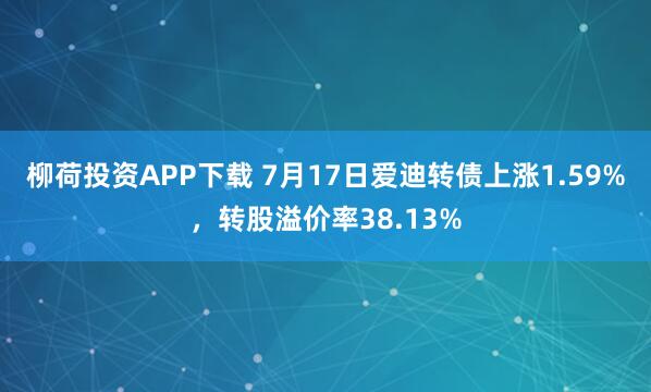 柳荷投资APP下载 7月17日爱迪转债上涨1.59%，转股溢价率38.13%