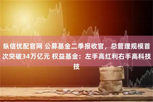 纵信优配官网 公募基金二季报收官，总管理规模首次突破34万亿元 权益基金：左手高红利右手高科技
