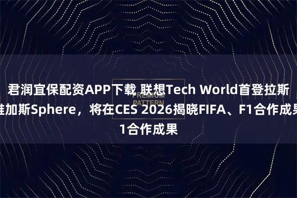 君润宜保配资APP下载 联想Tech World首登拉斯维加斯Sphere，将在CES 2026揭晓FIFA、F1合作成果