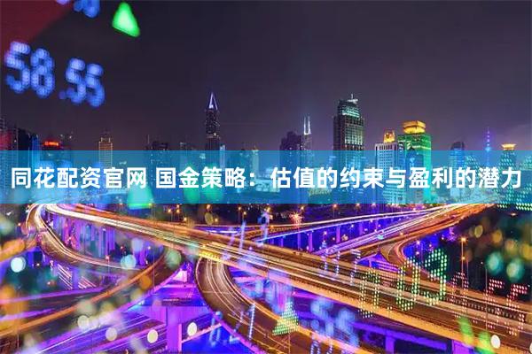 同花配资官网 国金策略：估值的约束与盈利的潜力
